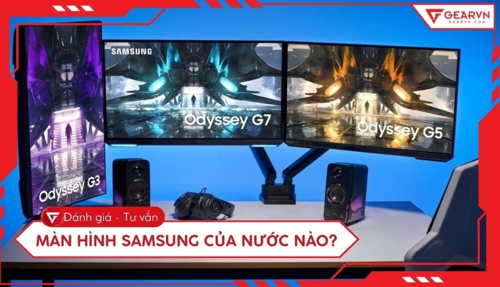 Màn hình Samsung của nước nào? Đánh giá chất lượng và xuất xứ