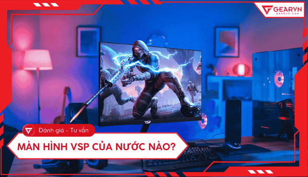 Màn hình VSP của nước nào có tốt không? Đánh giá chi tiết nhất