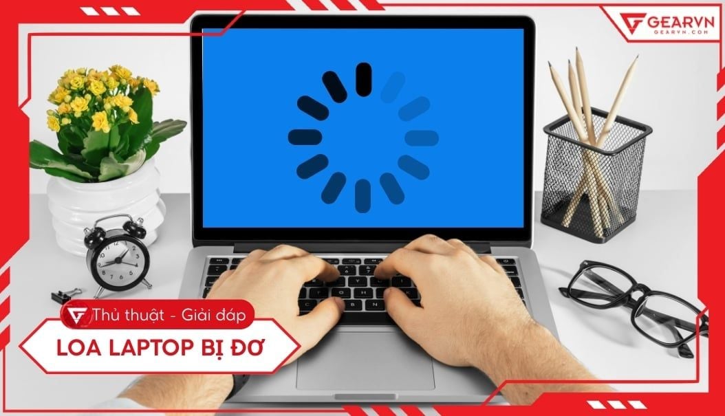 Laptop bị đơ: Nguyên nhân và 12 cách khắc phục hiệu quả 2025