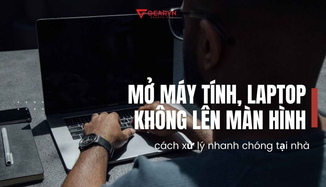 15 cách khắc phục tình trạng mở máy tính, laptop không lên màn hình