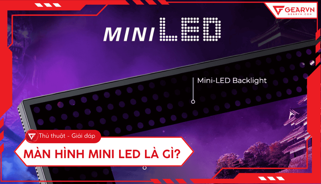 Màn hình Mini LED là gì? Ưu điểm và cơ chế hoạt động chi tiết