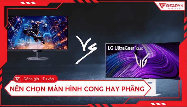 Nên chọn màn hình cong hay phẳng: So sánh chi tiết và tư vấn