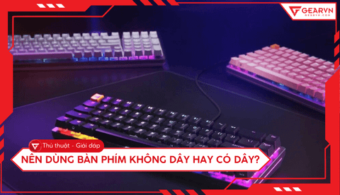 Nên dùng bàn phím không dây hay có dây? Tư vấn chọn mua tốt nhất