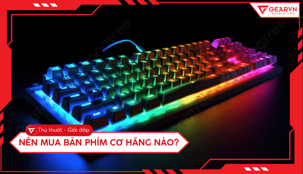 Nên mua bàn phím cơ hãng nào? Gợi ý chọn chuẩn cho người mới