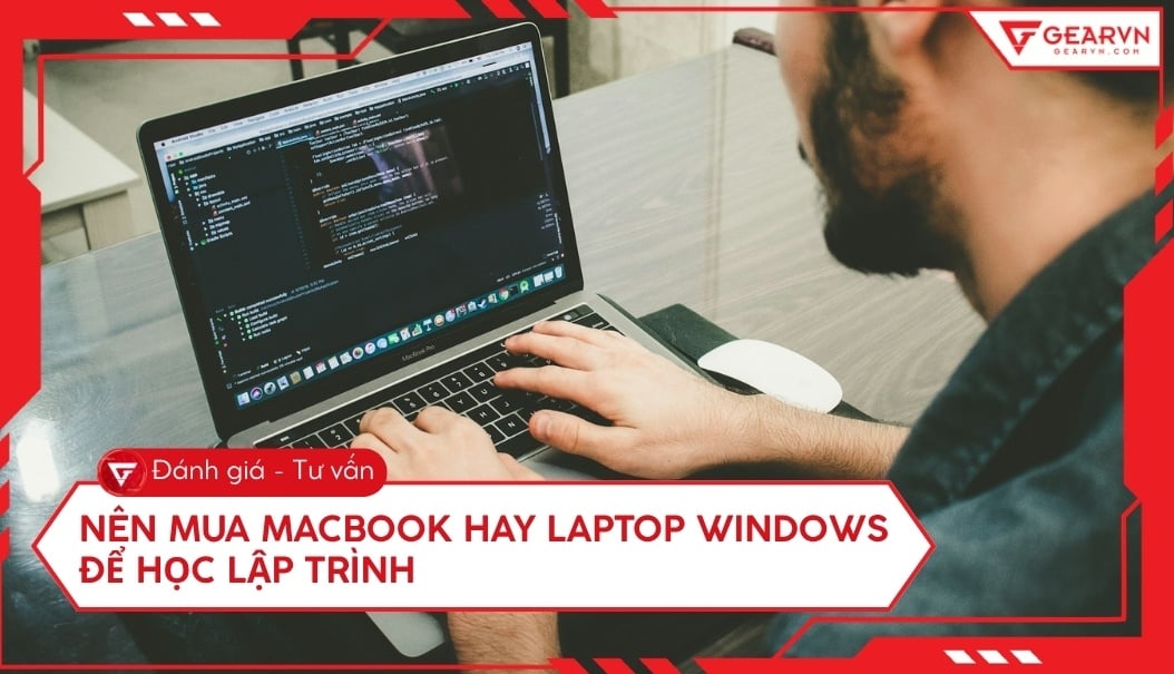 Sinh viên IT nên mua MacBook hay laptop Windows để học lập trình?