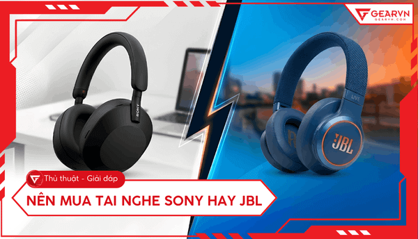Nên mua tai nghe Sony hay JBL: So sánh chi tiết theo nhu cầu