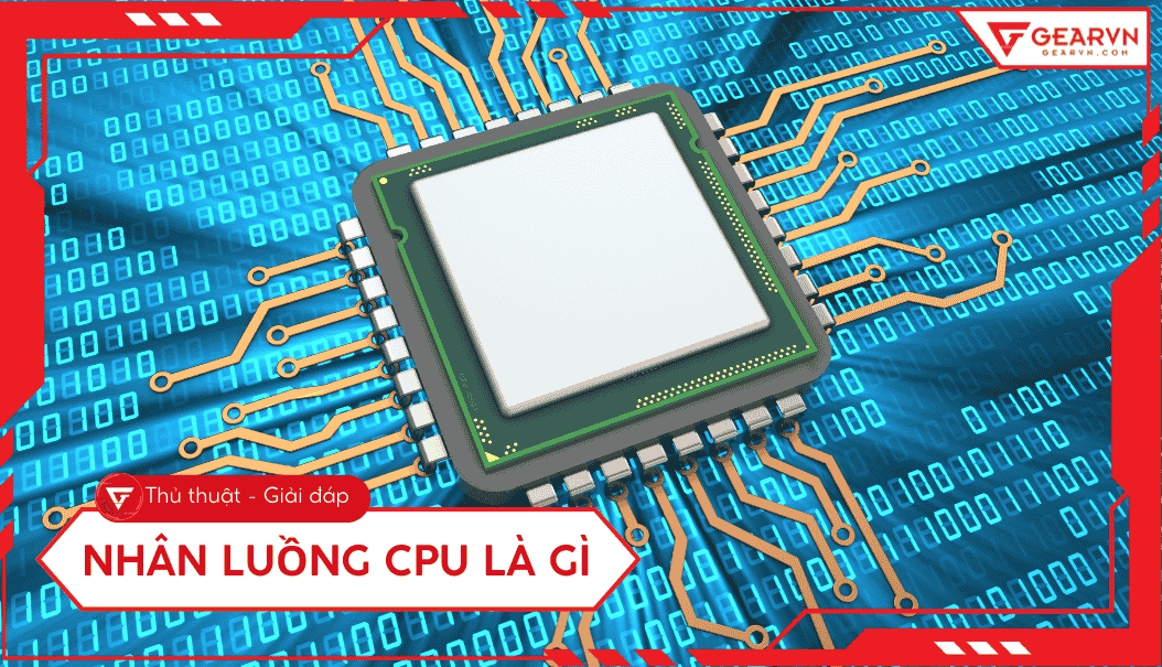 Nhân CPU, luồng CPU là gì? Ảnh hưởng gì đến hiệu năng, cách chọn