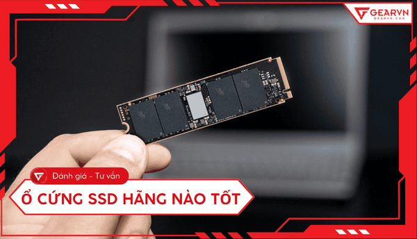 Ổ cứng SSD hãng nào tốt nhất hiện nay? Kinh nghiệm chọn mua SSD