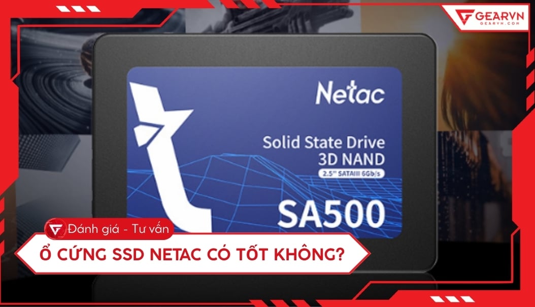 Ổ cứng SSD Netac có tốt không? Đánh giá chi tiết, có nên mua không
