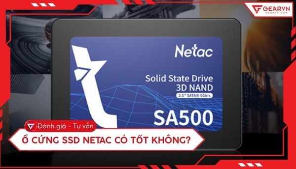 Ổ cứng SSD Netac có tốt không? Đánh giá chi tiết từ A - Z