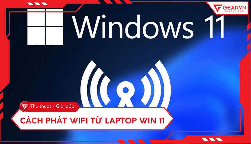 Cách phát WiFi từ laptop Win 11 đơn giản, nhanh chóng nhất 2026