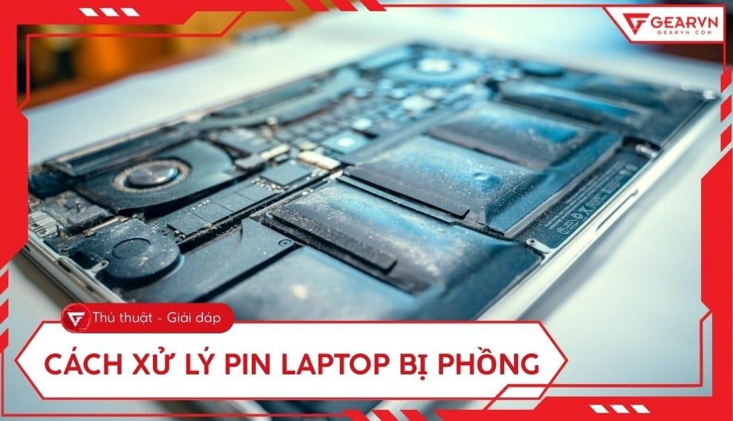 Pin laptop bị phồng: Dấu hiệu, mức độ nguy hiểm và cách xử lý