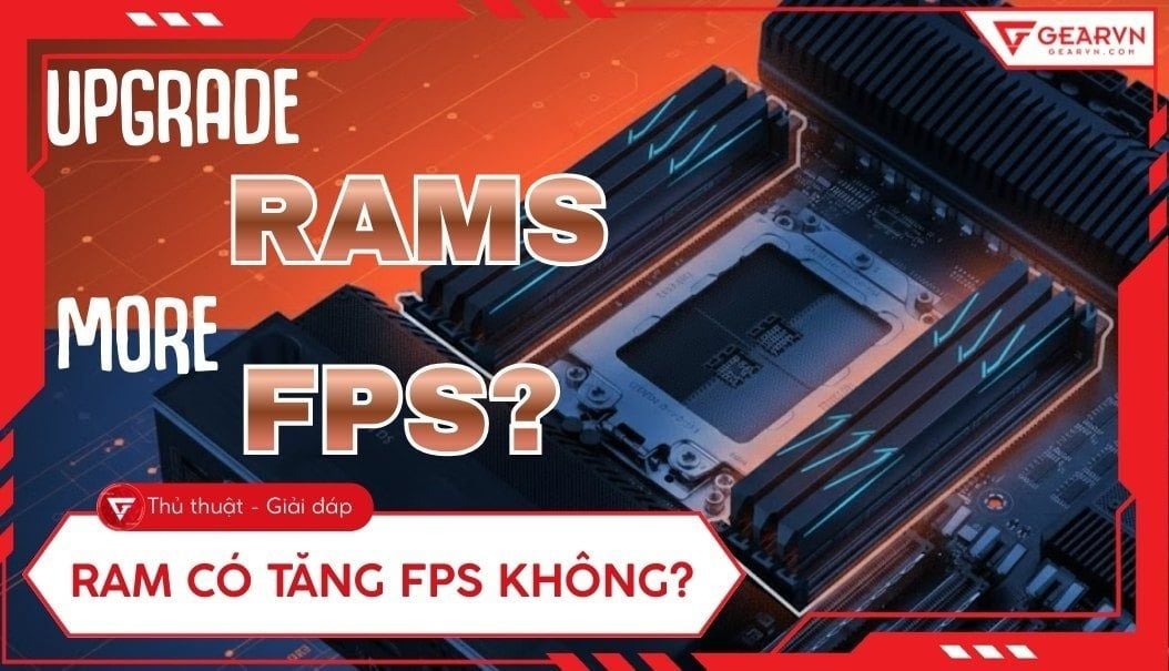 RAM có tăng FPS không? Khi nào cần nâng cấp RAM máy tính