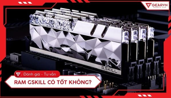 RAM G.Skill có tốt không? Các dòng RAM G.Skill nổi bật hiện nay