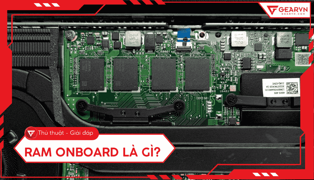 RAM Onboard là gì? Có nâng cấp được không? Lưu ý mua laptop 2026
