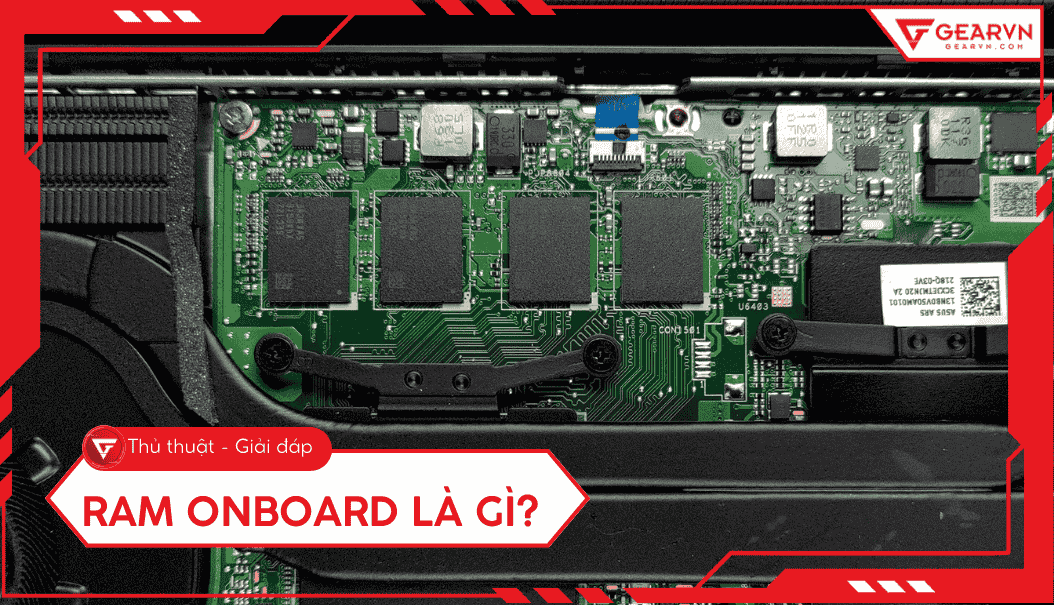RAM Onboard là gì? Có nâng cấp được không? Lưu ý mua laptop 2026