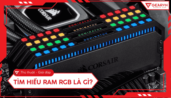 RAM RGB là gì? Tất tần tật về bộ nhớ có đèn LED cho PC Gaming