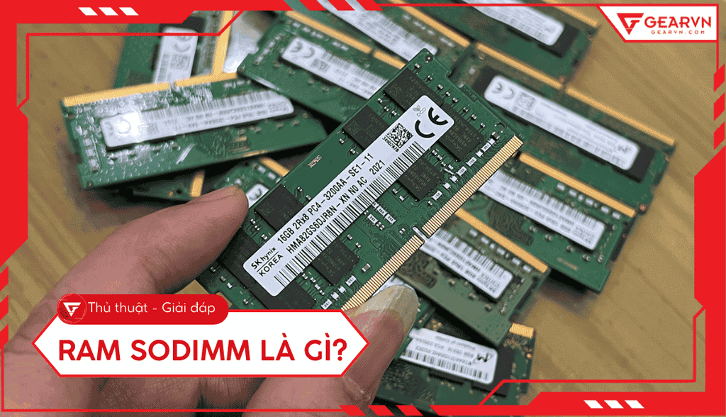 RAM SODIMM là gì? Chi tiết về cấu tạo và cách chọn cho laptop