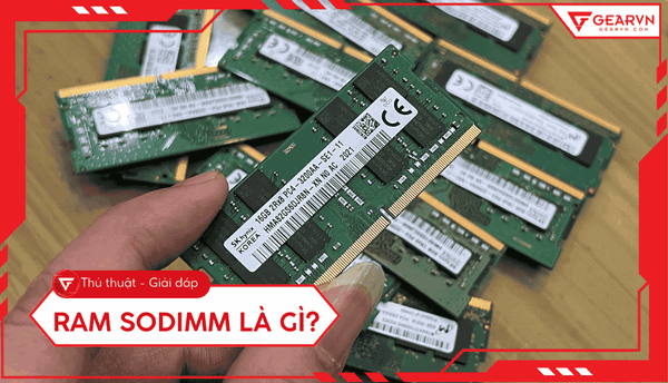 RAM SODIMM là gì? Chi tiết về cấu tạo và cách chọn cho laptop