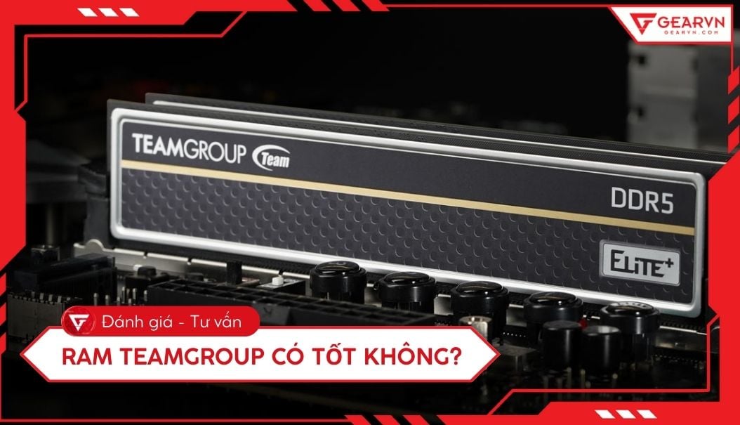 RAM TeamGroup có tốt không? Review chi tiết hiệu năng và độ bền