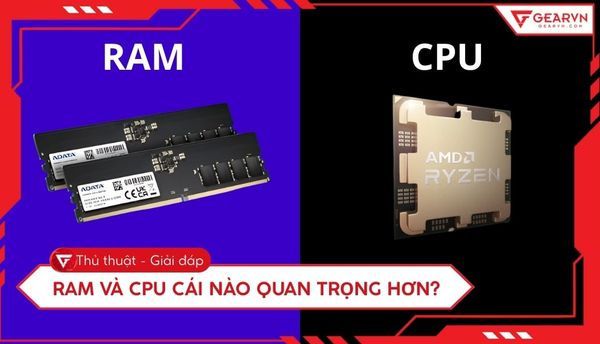 RAM và CPU cái nào quan trọng hơn? Tư vấn chọn linh kiện chuẩn