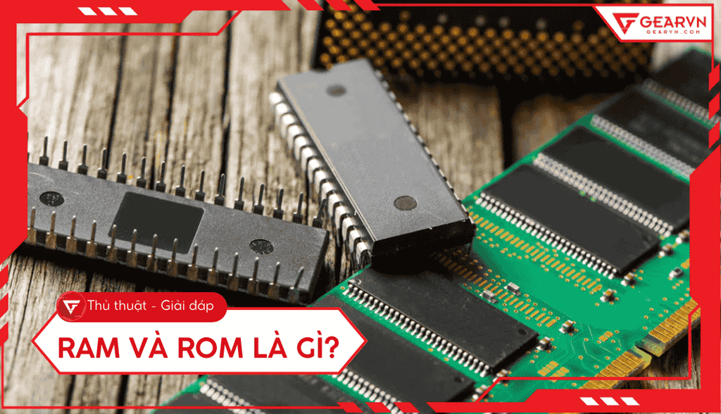 RAM và ROM là gì? Phân biệt chi tiết và hướng dẫn chọn mua 2026
