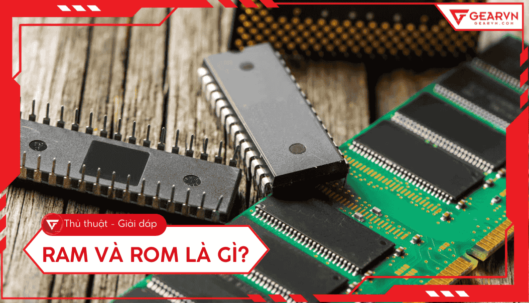 RAM và ROM là gì? Phân biệt chi tiết và hướng dẫn chọn mua 2026