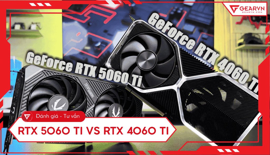 RTX 5060 Ti vs RTX 4060 Ti: So sánh hiệu năng, công nghệ