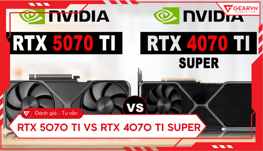 RTX 5070 Ti vs RTX 4070 Ti Super: Đâu là lựa chọn tối ưu 2026?