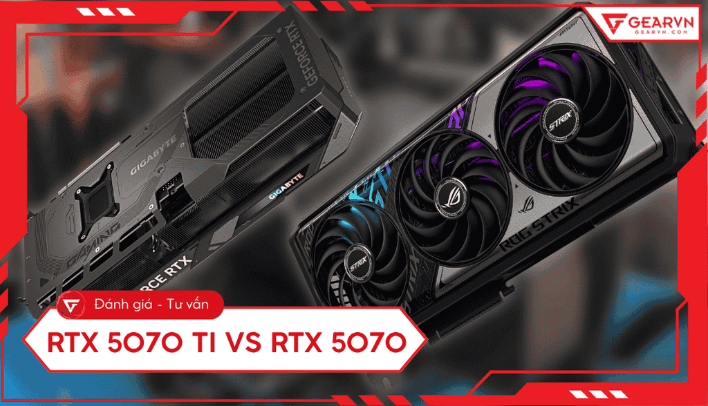 RTX 5070 Ti vs RTX 5070: So sánh chi tiết hiệu năng, VRAM, TDP