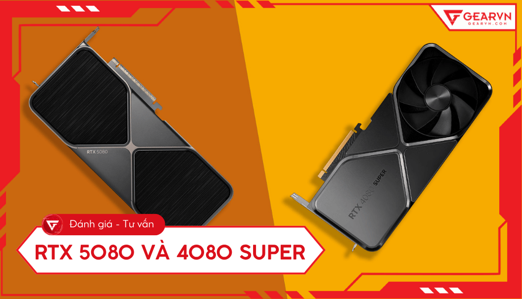 RTX 5080 và 4080 Super: So sánh hiệu năng, công nghệ