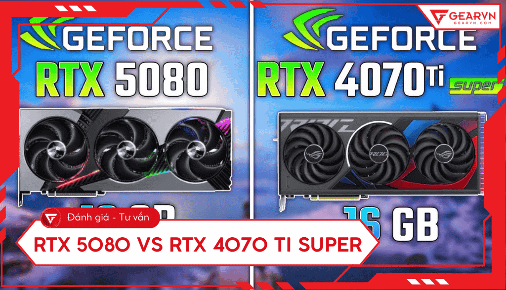 RTX 5080 vs RTX 4070 Ti Super: Hiệu năng, P/P, có nên nâng cấp?