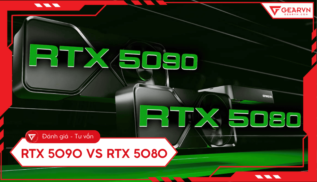 RTX 5090 vs RTX 5080: So sánh chi tiết hiệu năng, lựa chọn tối ưu