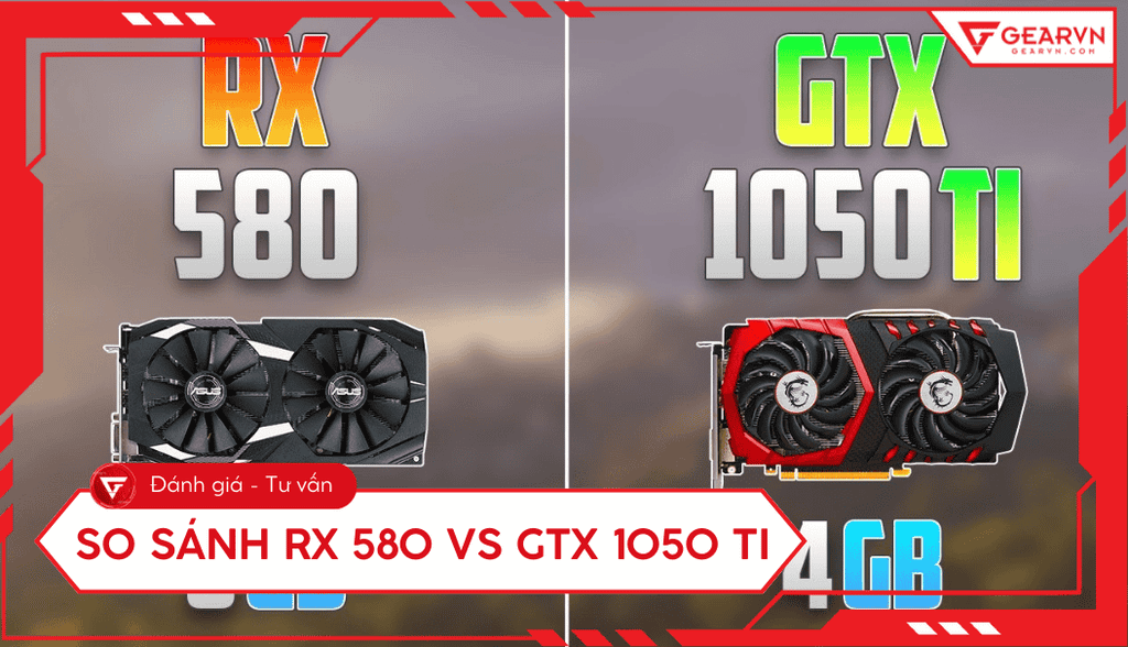 RX 580 vs GTX 1050 Ti: Card nào mạnh hơn? So sánh, chọn tối ưu