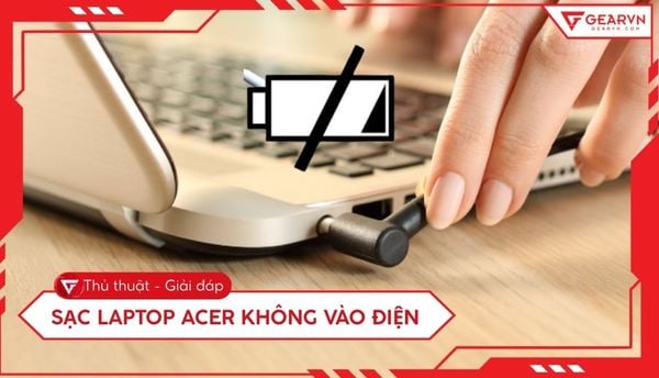 Sạc laptop Acer không vào điện: 6 Cách khắc phục triệt để tại nhà