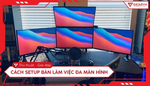 Cách setup bàn làm việc đa màn hình tăng hiệu suất làm việc