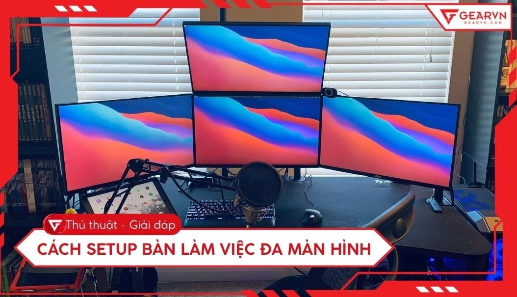 Cách setup bàn làm việc đa màn hình tăng hiệu suất làm việc
