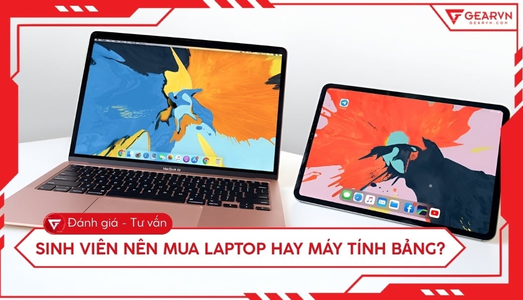 Sinh viên nên mua laptop hay máy tính bảng? Tư vấn chi tiết
