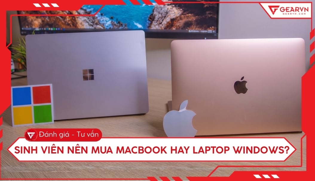 Sinh viên nên mua MacBook hay laptop Windows: Tư vấn chi tiết