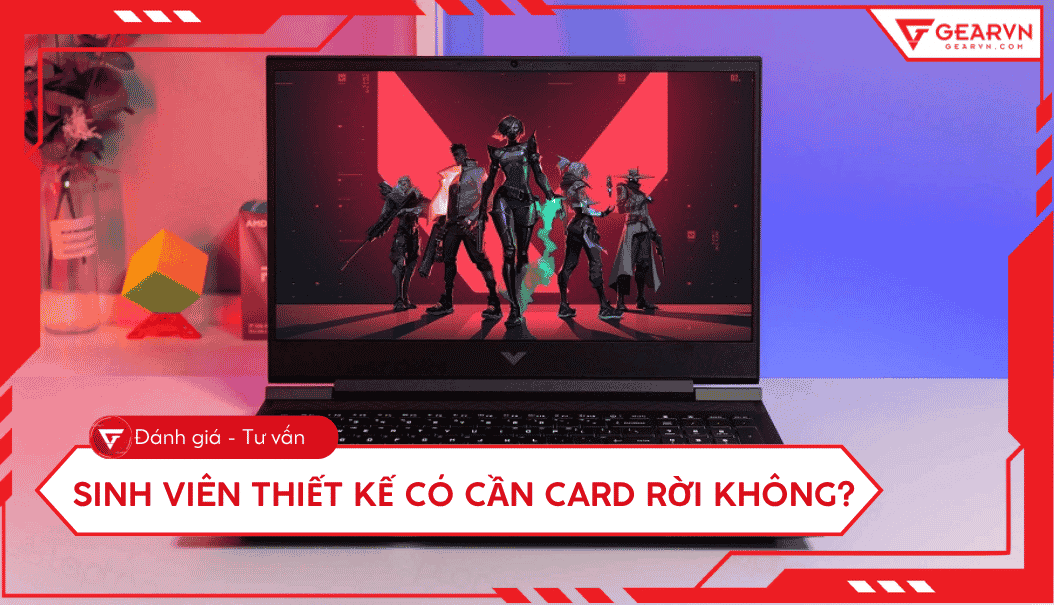 Sinh viên thiết kế có cần card rời không? Tư vấn cấu hình chuẩn