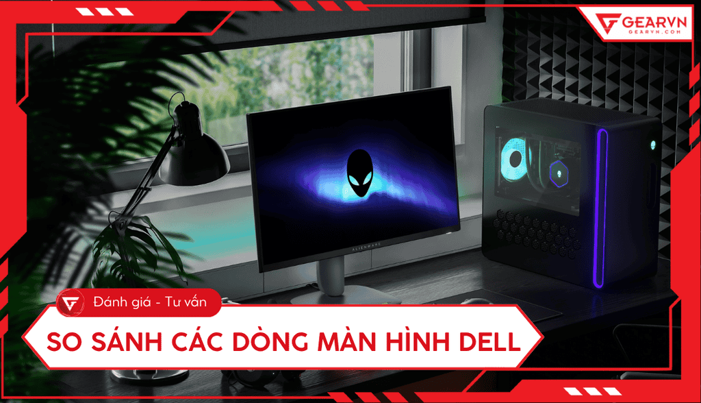 So sánh các dòng màn hình Dell U, P, Gaming, E chi tiết A - Z