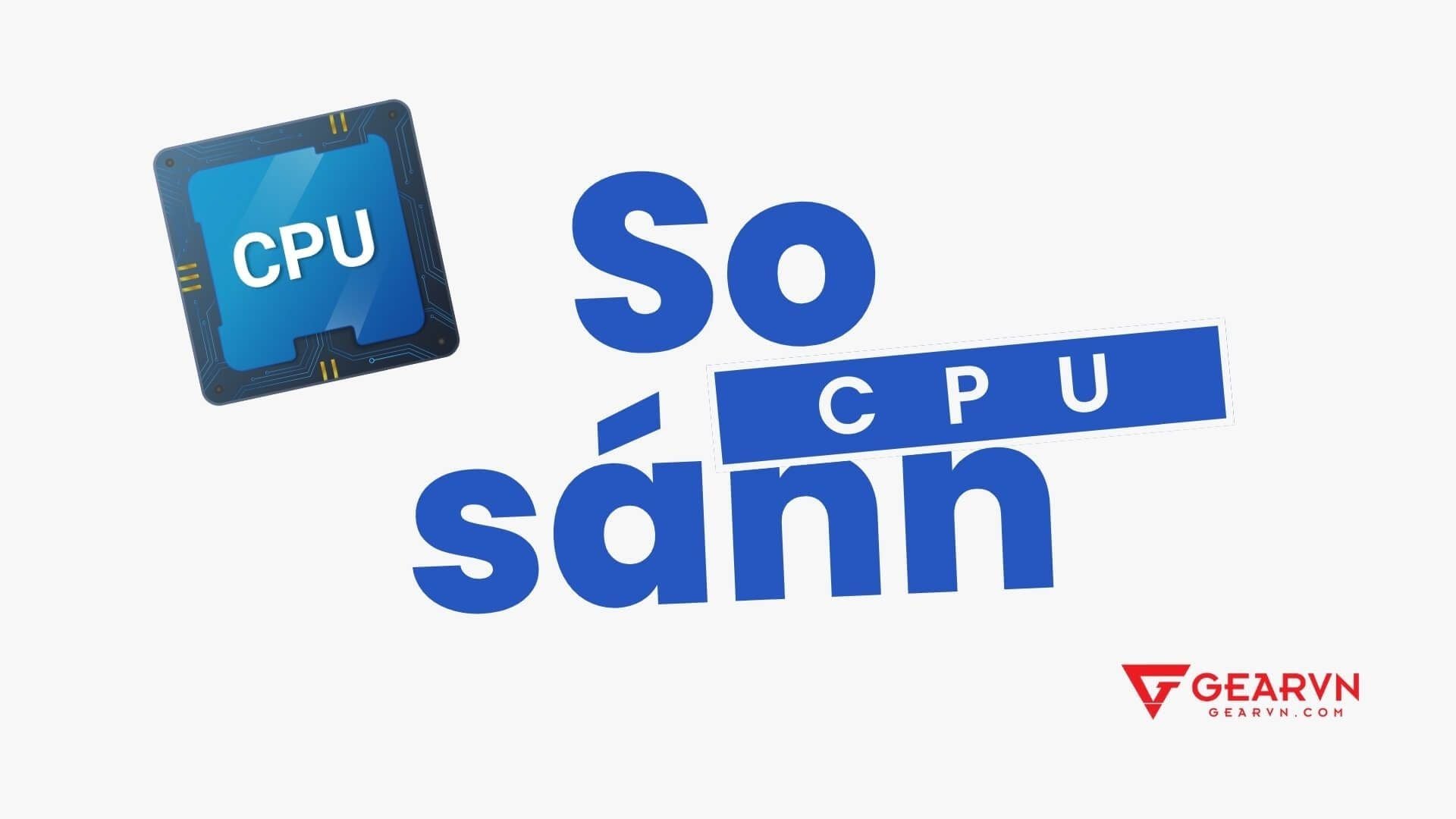 Hướng dẫn so sánh CPU trên PC, laptop chuẩn và chi tiết nhất 2026