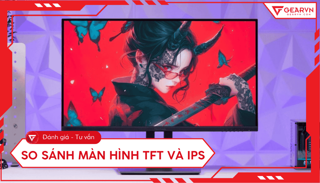So sánh màn hình TFT và IPS chi tiết, nên chọn màn hình nào?