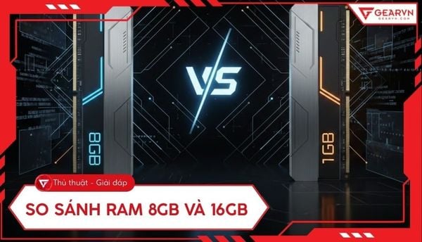 So sánh RAM 8GB và 16GB: Nên chọn mức dung lượng nào tốt nhất?