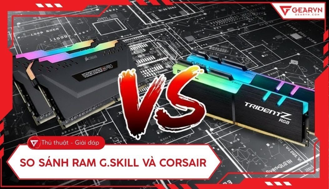 So sánh RAM G.Skill và Corsair: Lựa chọn nào tốt nhất cho PC?