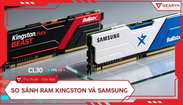 So sánh RAM Kingston và Samsung: Đâu là lựa chọn tối ưu nhất?