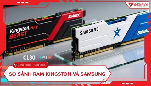 So sánh RAM Kingston và Samsung: Đâu là lựa chọn tối ưu nhất?