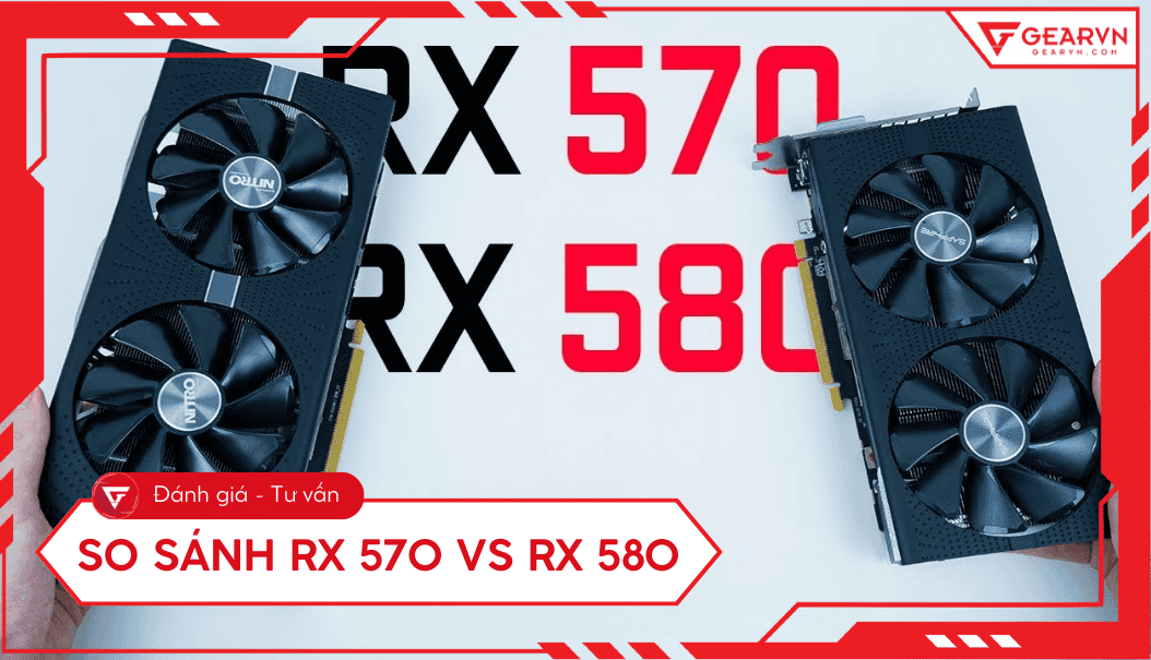 So sánh RX 570 vs RX 580: Chọn card gaming 1080p tối ưu