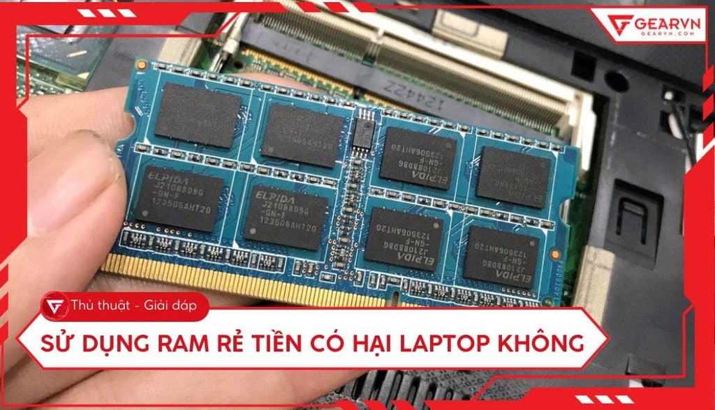 Sử dụng RAM rẻ tiền có hại laptop không? Giải đáp chi tiết