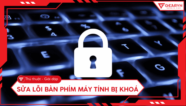 Bàn phím máy tính bị khóa: Cách mở nhanh và sửa lỗi hiệu quả